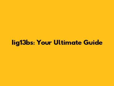 Iig13bs: Your Ultimate Guide