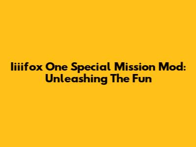 Iiiifox One Special Mission Mod: Unleashing The Fun