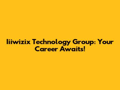 Iiiwizix Technology Group: Your Career Awaits!