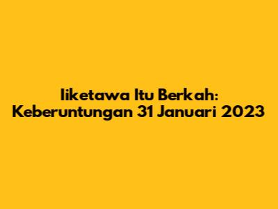 Iiketawa Itu Berkah: Keberuntungan 31 Januari 2023