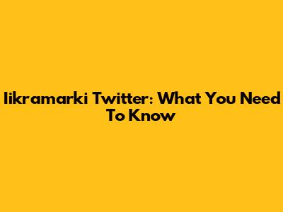 Iikramarki Twitter: What You Need To Know