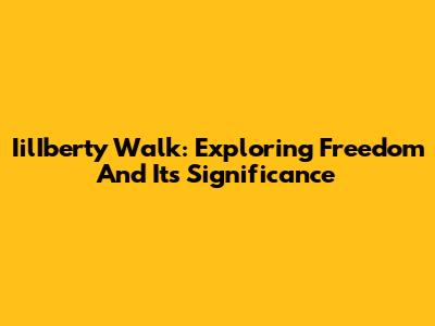 IilIberty Walk: Exploring Freedom And Its Significance