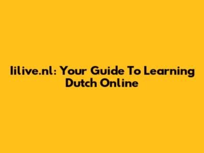 Iilive.nl: Your Guide To Learning Dutch Online