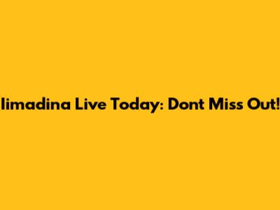 Iimadina Live Today: Don't Miss Out!