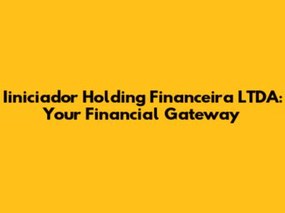 Iiniciador Holding Financeira LTDA: Your Financial Gateway