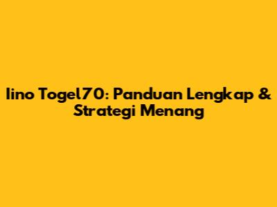 Iino Togel70: Panduan Lengkap & Strategi Menang