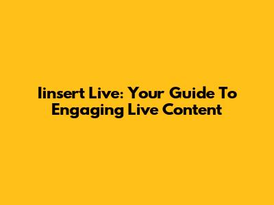 Iinsert Live: Your Guide To Engaging Live Content