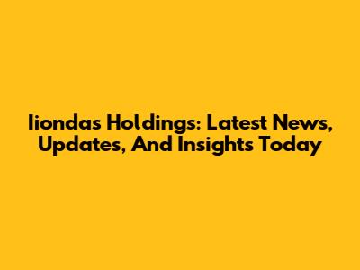 Iiondas Holdings: Latest News, Updates, And Insights Today