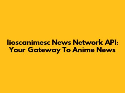 Iioscanimesc News Network API: Your Gateway To Anime News