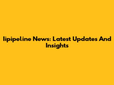 Iipipeline News: Latest Updates And Insights