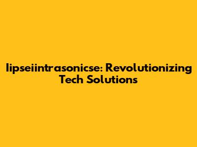 Iipseiintrasonicse: Revolutionizing Tech Solutions