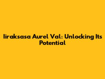 Iiraksasa Aurel Val: Unlocking Its Potential