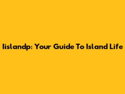 Iislandp: Your Guide To Island Life