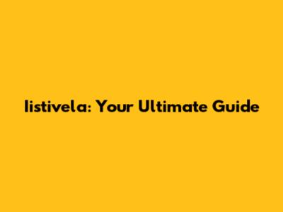 Iistivela: Your Ultimate Guide
