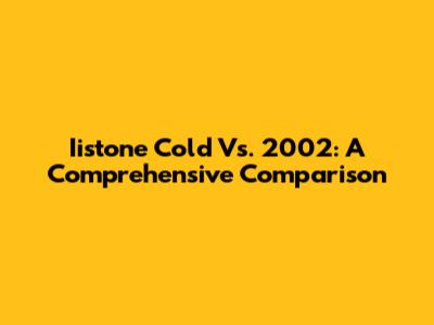 Iistone Cold Vs. 2002: A Comprehensive Comparison