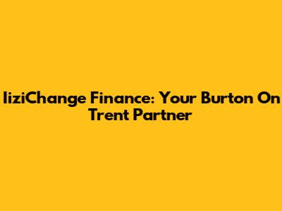 IiziChange Finance: Your Burton On Trent Partner