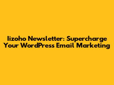 Iizoho Newsletter: Supercharge Your WordPress Email Marketing