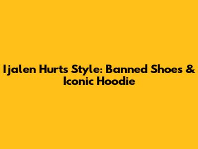 Ijalen Hurts' Style: Banned Shoes & Iconic Hoodie