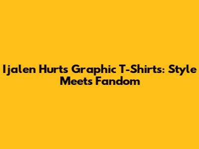 Ijalen Hurts Graphic T-Shirts: Style Meets Fandom