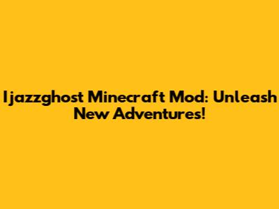 Ijazzghost Minecraft Mod: Unleash New Adventures!