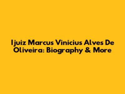 Ijuiz Marcus Vinicius Alves De Oliveira: Biography & More