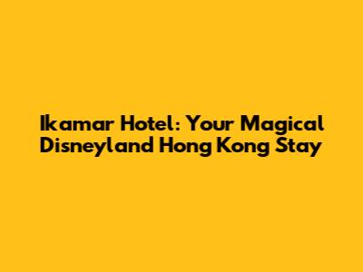 Ikamar Hotel: Your Magical Disneyland Hong Kong Stay