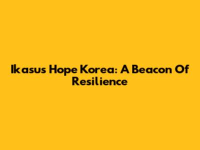 Ikasus Hope Korea: A Beacon Of Resilience
