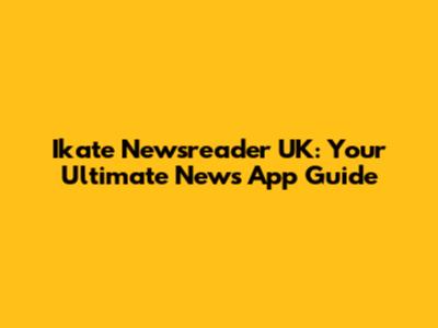 Ikate Newsreader UK: Your Ultimate News App Guide