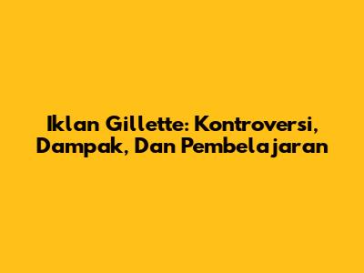 Iklan Gillette: Kontroversi, Dampak, Dan Pembelajaran