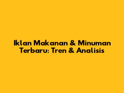 Iklan Makanan & Minuman Terbaru: Tren & Analisis