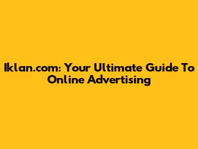Iklan.com: Your Ultimate Guide To Online Advertising