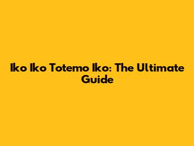 Iko Iko Totemo Iko: The Ultimate Guide