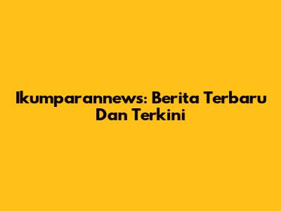 Ikumparannews: Berita Terbaru Dan Terkini