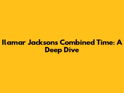 Ilamar Jackson's Combined Time: A Deep Dive