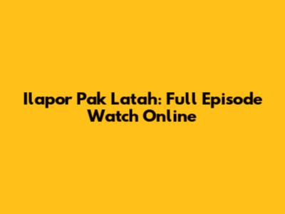 Ilapor Pak Latah: Full Episode Watch Online