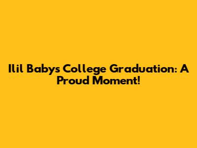Ilil Baby's College Graduation: A Proud Moment!
