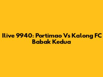 Ilive 9940: Portimao Vs Kalong FC Babak Kedua