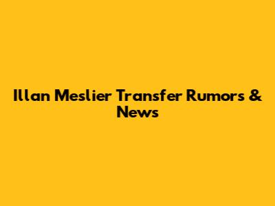 Illan Meslier Transfer Rumors & News