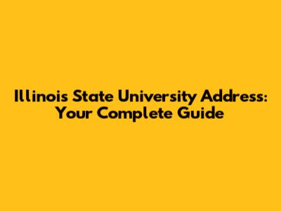 Illinois State University Address: Your Complete Guide