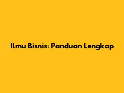 Ilmu Bisnis: Panduan Lengkap