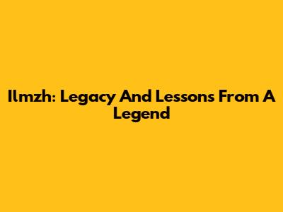 Ilmzh: Legacy And Lessons From A Legend