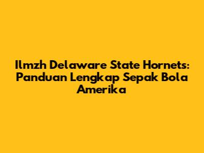 Ilmzh Delaware State Hornets: Panduan Lengkap Sepak Bola Amerika