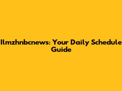 Ilmzhnbcnews: Your Daily Schedule Guide