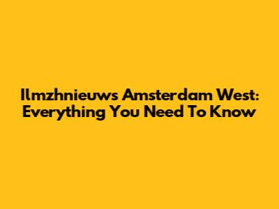 Ilmzhnieuws Amsterdam West: Everything You Need To Know