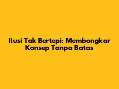 Ilusi Tak Bertepi: Membongkar Konsep Tanpa Batas