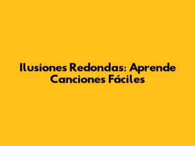 Ilusiones Redondas: Aprende Canciones Fáciles