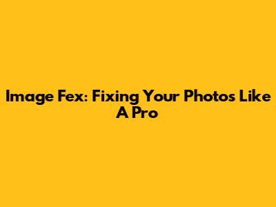 Image Fex: Fixing Your Photos Like A Pro