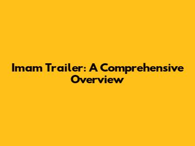 Imam Trailer: A Comprehensive Overview