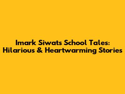 Imark Siwat's School Tales: Hilarious & Heartwarming Stories