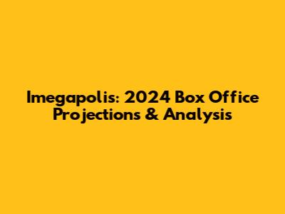 Imegapolis: 2024 Box Office Projections & Analysis